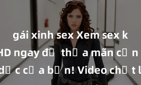 gái xinh sex Xem sex không che HD ngay để thỏa mãn cơn khát tình dục của bạn! Video chất lượng cao, cảnh quay rõ nét, sẽ khiến bạn không thể rời mắt! Hãy trải nghiệm ngay!