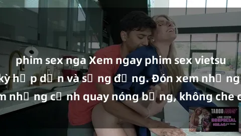 phim sex nga Xem ngay phim sex vietsub gây nghiện, cực kỳ hấp dẫn và sống động. Đón xem những cảnh quay nóng bỏng, không che chỉ có tại đây.