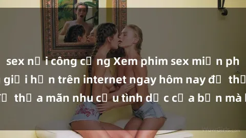 sex nơi công cộng Xem phim sex miễn phí hoàn toàn không giới hạn trên internet ngay hôm nay để thỏa mãn nhu cầu tình dục của bạn mà không tốn chi phí.