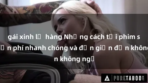 gái xinh lộ hàng Những cách tải phim sex miễn phí nhanh chóng và đơn giản đến không ngờ