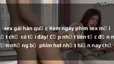 sex gái hàn quốc Xem ngay phim sex mới nhất, hấp dẫn nhất chỉ có tại đây! Cập nhật liên tục đến những bộ phim hot nhất hiện nay chỉ trong vài cú click!