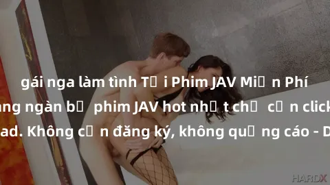 gái nga làm tình Tải Phim JAV Miễn Phí - Thưởng thức hàng ngàn bộ phim JAV hot nhất chỉ cần click download. Không cần đăng ký, không quảng cáo - Dễ dàng tải về và xem online!