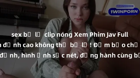 sex bị lộ clip nóng Xem Phim Jav Full HD: Những bộ phim đỉnh cao không thể bỏ lỡ! Đảm bảo chất lượng ổn định, hình ảnh sắc nét, đồng hành cùng bạn trong những giây phút thư giãn!