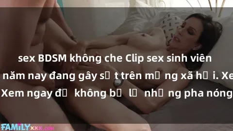 sex BDSM không che Clip sex sinh viên mới nhất hot nhất năm nay đang gây sốt trên mạng xã hội. Xem ngay để không bỏ lỡ những pha nóng không thể bỏ qua!
