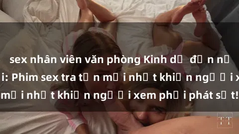 sex nhân viên văn phòng Kinh dị đến nỗi không thể tin nổi: Phim sex tra tấn mới nhất khiến người xem phải phát sốt!