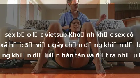 sex bạo lực vietsub Khoảnh khắc sex cô cháu gây sốc trong xã hội: Sự việc gây chấn động khiến dư luận bàn tán và đặt ra nhiều tranh cãi.