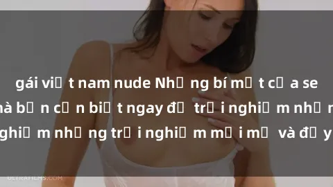 gái việt nam nude Những bí mật của sex nhóm không che mà bạn cần biết ngay để trải nghiệm những trải nghiệm mới mẻ và đầy kích thích.
