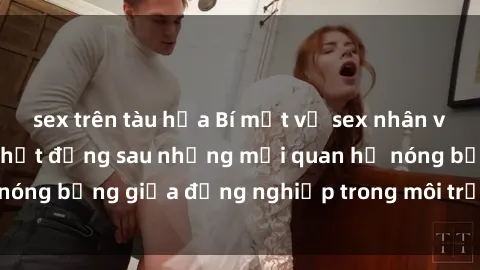 sex trên tàu hỏa Bí mật về sex nhân viên văn phòng: Sự thật đằng sau những mối quan hệ nóng bỏng giữa đồng nghiệp trong môi trường làm việc.