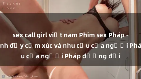 sex call girl việt nam Phim sex Pháp - cuộc hành trình đầy cảm xúc và nhu cầu của người Pháp đương đại