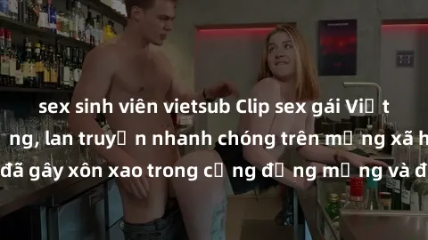 sex sinh viên vietsub Clip sex gái Việt bị lộ gây chấn động, lan truyền nhanh chóng trên mạng xã hội. Sự việc đã gây xôn xao trong cộng đồng mạng và đang được công an điều tra làm rõ.