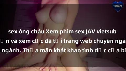 sex ông cháu Xem phim sex JAV vietsub HD miễn phí hấp dẫn và xem cực đã tại trang web chuyên ngành. Thỏa mãn khát khao tình dục của bạn ngay hôm nay!