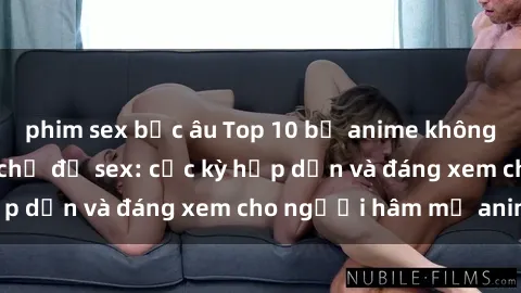 phim sex bắc âu Top 10 bộ anime không che nổi tiếng về chủ đề sex: cực kỳ hấp dẫn và đáng xem cho người hâm mộ anime!