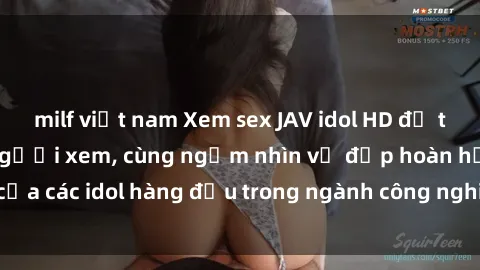 milf việt nam Xem sex JAV idol HD để thỏa mãn khẩu vị người xem, cùng ngắm nhìn vẻ đẹp hoàn hảo của các idol hàng đầu trong ngành công nghiệp giải trí ủàiện nay.