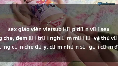 sex giáo viên vietsub Hấp dẫn với sex người lớn không che, đem lại trải nghiệm mới lạ và thú vị. Chẳng cần che đậy, cảm nhận sự gợi cảm đầy quyến rũ ngay hôm nay!