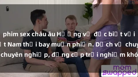 phim sex châu âu Hương vị đặc biệt với sex gái call girl Việt Nam thổi bay muộn phiền. Dịch vụ chuyên nghiệp, đẳng cấp trải nghiệm khó quên. Đặt lịch ngay!
