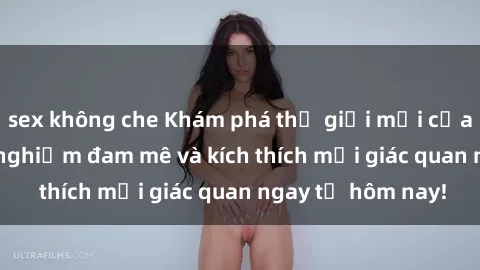 sex không che Khám phá thế giới mới của sex online: trải nghiệm đam mê và kích thích mọi giác quan ngay từ hôm nay!