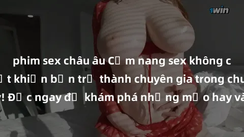phim sex châu âu Cẩm nang sex không che: Những bí quyết khiến bạn trở thành chuyên gia trong chuyện ấy! Đọc ngay để khám phá những mẹo hay và bí quyết tình dục không che.