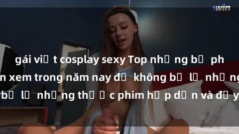 gái việt cosplay sexy Top những bộ phim sex hay nhất nên xem trong năm nay để không bỏ lỡ những thước phim hấp dẫn và đầy kịch tính.