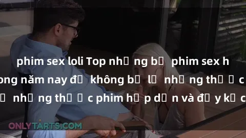 phim sex loli Top những bộ phim sex hay nhất nên xem trong năm nay để không bỏ lỡ những thước phim hấp dẫn và đầy kịch tính.