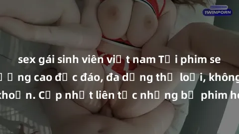 sex gái sinh viên việt nam Tải phim sex miễn phí chất lượng cao độc đáo, đa dạng thể loại, không cần đăng ký tài khoản. Cập nhật liên tục những bộ phim hot nhất trên thị trường. Sự lựa chọn hàng đầu c