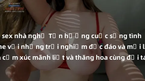 sex nhà nghỉ Tận hưởng cuộc sống tình dục online không che với những trải nghiệm độc đáo và mới lạ. Khám phá cảm xúc mãnh liệt và thăng hoa cùng đối tác tại các trang web chuyên nghiệp.