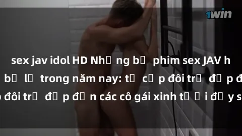 sex jav idol HD Những bộ phim sex JAV hot nhất không thể bỏ lỡ trong năm nay: từ cặp đôi trẻ đẹp đến các cô gái xinh tươi đầy sức hút.