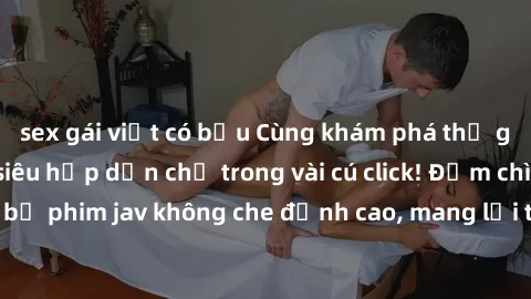sex gái việt có bầu Cùng khám phá thế giới jav không che siêu hấp dẫn chỉ trong vài cú click! Đắm chìm trong những bộ phim jav không che đỉnh cao, mang lại trải nghiệm thú vị và đầy kích thích.
