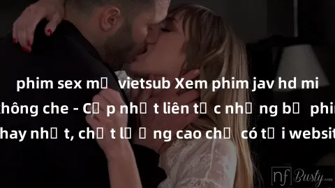 phim sex mỹ vietsub Xem phim jav hd miễn phí đỉnh cao không che - Cập nhật liên tục những bộ phim sex hay nhất, chất lượng cao chỉ có tại website chuyên nghiệp hàng đầu.
