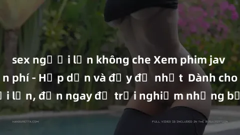 sex người lớn không che Xem phim jav full HD online miễn phí - Hấp dẫn và đầy đủ nhất  Dành cho người lớn, đến ngay để trải nghiệm những bộ phim hấp dẫn và hấp dẫn.