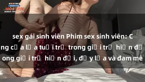 sex gái sinh viên Phim sex sinh viên: Câu chuyện nóng bỏng của lứa tuổi trẻ trong giới trẻ hiện đại, đầy lửa và đam mê