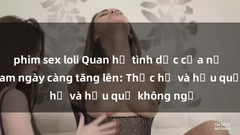 phim sex loli Quan hệ tình dục của nữ sinh Việt Nam ngày càng tăng lên: Thực hư và hậu quả không ngờ
