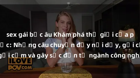 sex gái bắc âu Khám phá thế giới của phim sex nô lệ tình dục: Những câu chuyện đầy nổi dậy, gợi cảm và gây sốc đến từ ngành công nghiệp giải trí đen tối