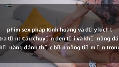 phim sex pháp Kinh hoàng và đầy kích thích với phim sex tra tấn: Câu chuyện đen tối và khả năng đánh thức bản năng tiềm ẩn trong con người