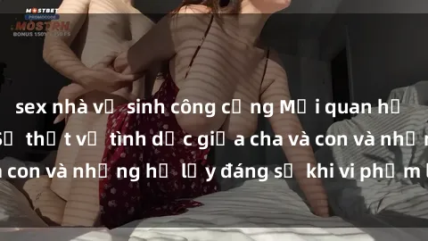 sex nhà vệ sinh công cộng Mối quan hệ giữa cha và con: Sự thật về tình dục giữa cha và con và những hệ lụy đáng sợ khi vi phạm luật pháp.