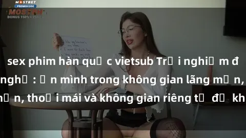 sex phim hàn quốc vietsub Trải nghiệm độc đáo tại sex nhà nghỉ: ẩn mình trong không gian lãng mạn, thoải mái và không gian riêng tư để khuấy động tình ái.