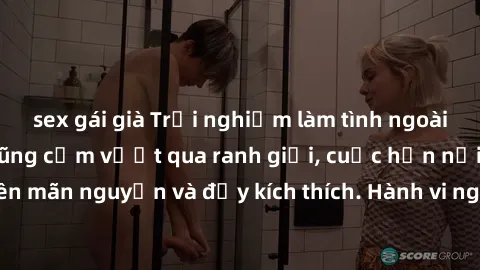 sex gái già Trải nghiệm làm tình ngoài đường: Khi lòng dũng cảm vượt qua ranh giới, cuộc hẹn nơi công cộng trở nên mãn nguyện và đầy kích thích. Hành vi nguy hiểm, nhưng cũng tạo nên cảm giác mới mẻ v