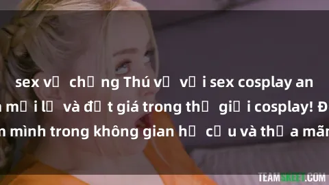 sex vợ chồng Thú vị với sex cosplay anime: Trải nghiệm mới lạ và đắt giá trong thế giới cosplay! Đắm mình trong không gian hư cấu và thỏa mãn niềm đam mê của bạn!
