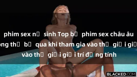 phim sex nữ sinh Top bộ phim sex châu âu nổi tiếng không thể bỏ qua khi tham gia vào thế giới giải trí đồng tính