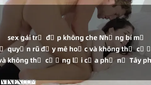 sex gái trẻ đẹp không che Những bí mật về sex gái Tây: Sự quyến rũ đầy mê hoặc và không thể cưỡng lại của phụ nữ Tây phương