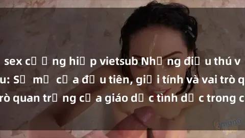 sex cưỡng hiếp vietsub Những điều thú vị về sex ở Bắc Âu: Sự mở cửa đầu tiên, giới tính và vai trò quan trọng của giáo dục tình dục trong các quốc gia này.