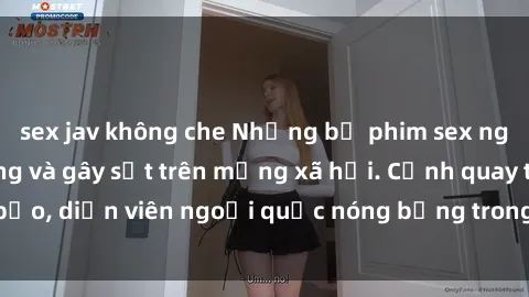 sex jav không che Những bộ phim sex ngoại quốc nổi tiếng và gây sốt trên mạng xã hội. Cảnh quay táo bạo, diễn viên ngoại quốc nóng bỏng trong các tác phẩm đỉnh cao.