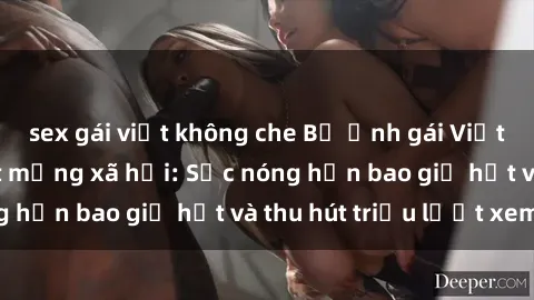 sex gái việt không che Bộ ảnh gái Việt Nam nude gây sốt mạng xã hội: Sắc nóng hơn bao giờ hết và thu hút triệu lượt xem