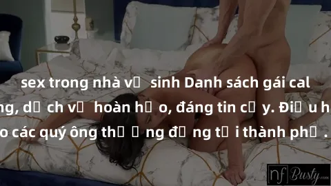 sex trong nhà vệ sinh Danh sách gái call girl vip chất lượng, dịch vụ hoàn hảo, đáng tin cậy. Điều hấp dẫn cho các quý ông thượng đẳng tại thành phố. Hãy nhấc máy và đặt lịch ngay!