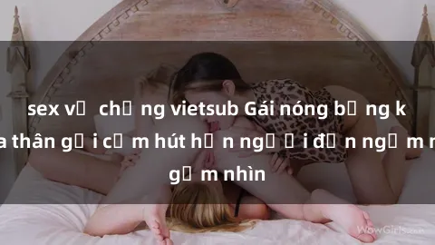 sex vợ chồng vietsub Gái nóng bỏng khỏa thân gợi cảm hút hồn người đến ngắm nhìn