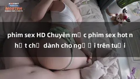 phim sex HD Chuyên mục phim sex hot nhất chỉ dành cho người trên tuổi