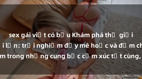 sex gái việt có bầu Khám phá thế giới mới với sex người lớn: trải nghiệm đầy mê hoặc và đắm chìm trong những cung bậc cảm xúc tột cùng, hứng khởi và cuốn hút.