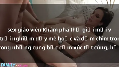 sex giáo viên Khám phá thế giới mới với sex người lớn: trải nghiệm đầy mê hoặc và đắm chìm trong những cung bậc cảm xúc tột cùng, hứng khởi và cuốn hút.
