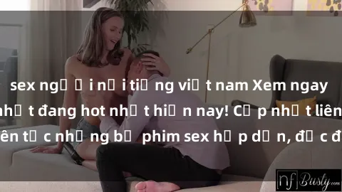 sex người nổi tiếng việt nam Xem ngay Top phim sex mới nhất đang hot nhất hiện nay! Cập nhật liên tục những bộ phim sex hấp dẫn, độc đáo và đầy kích thích.