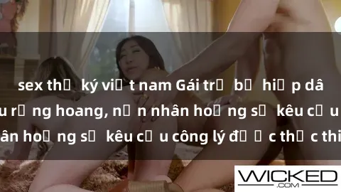 sex thư ký việt nam Gái trẻ bị hiếp dâm bạo lực trong khu rừng hoang, nạn nhân hoảng sợ kêu cầu công lý được thực thi