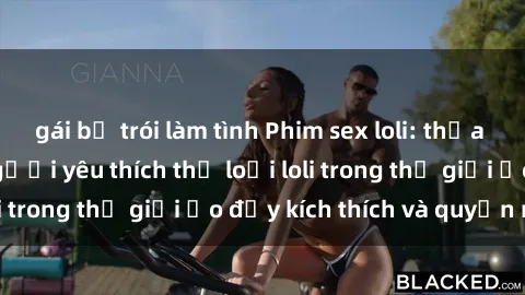 gái bị trói làm tình Phim sex loli: thỏa mãn đam mê của người yêu thích thể loại loli trong thế giới ảo đầy kích thích và quyến rũ.